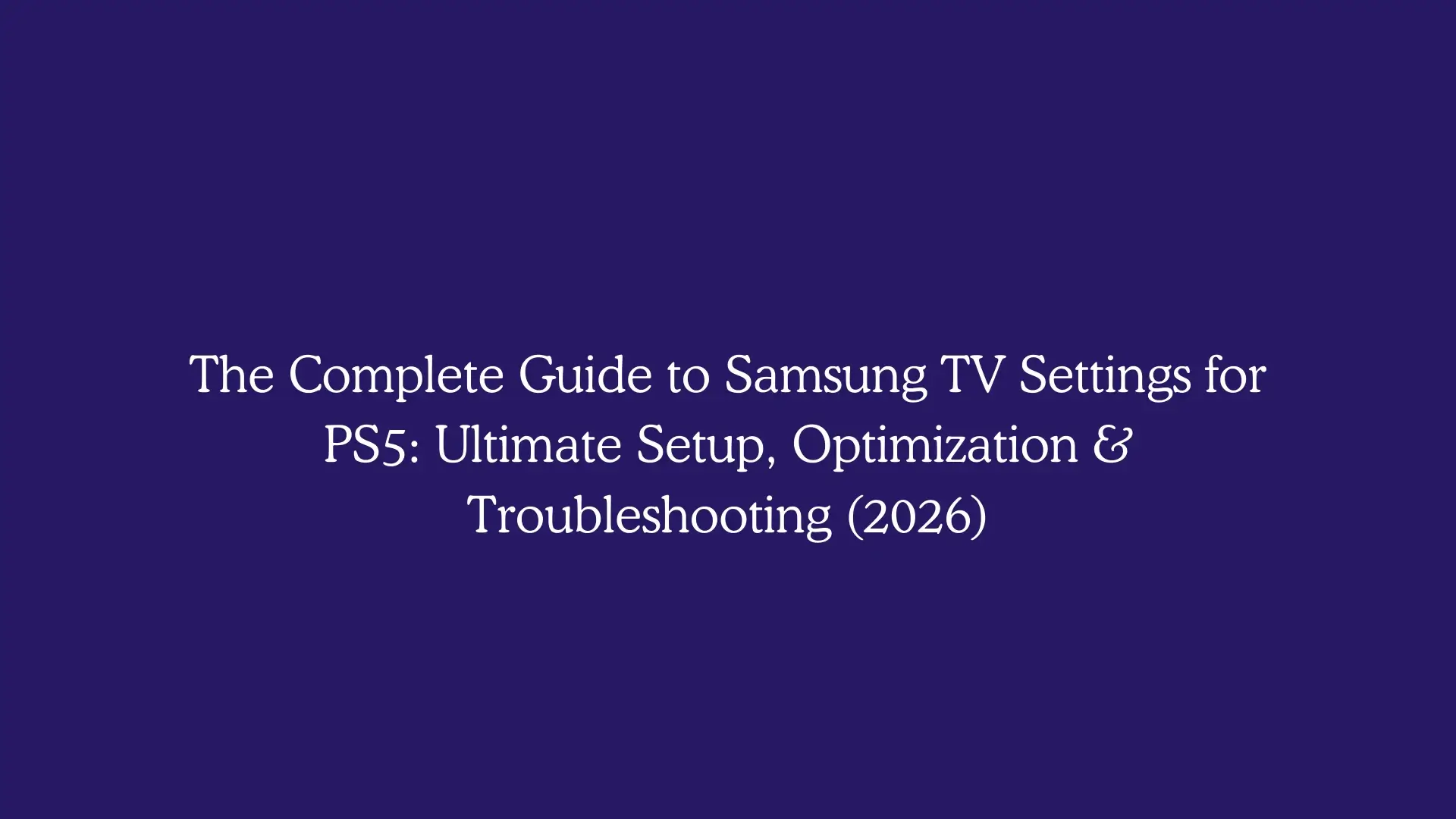 The Complete Guide to Samsung TV Settings for PS5: Ultimate Setup, Optimization & Troubleshooting (2026)