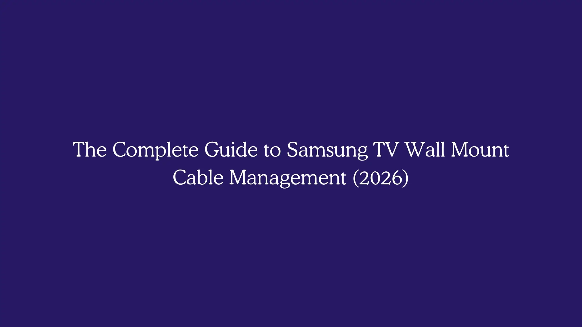 The Complete Guide to Samsung TV Wall Mount Cable Management (2026)
