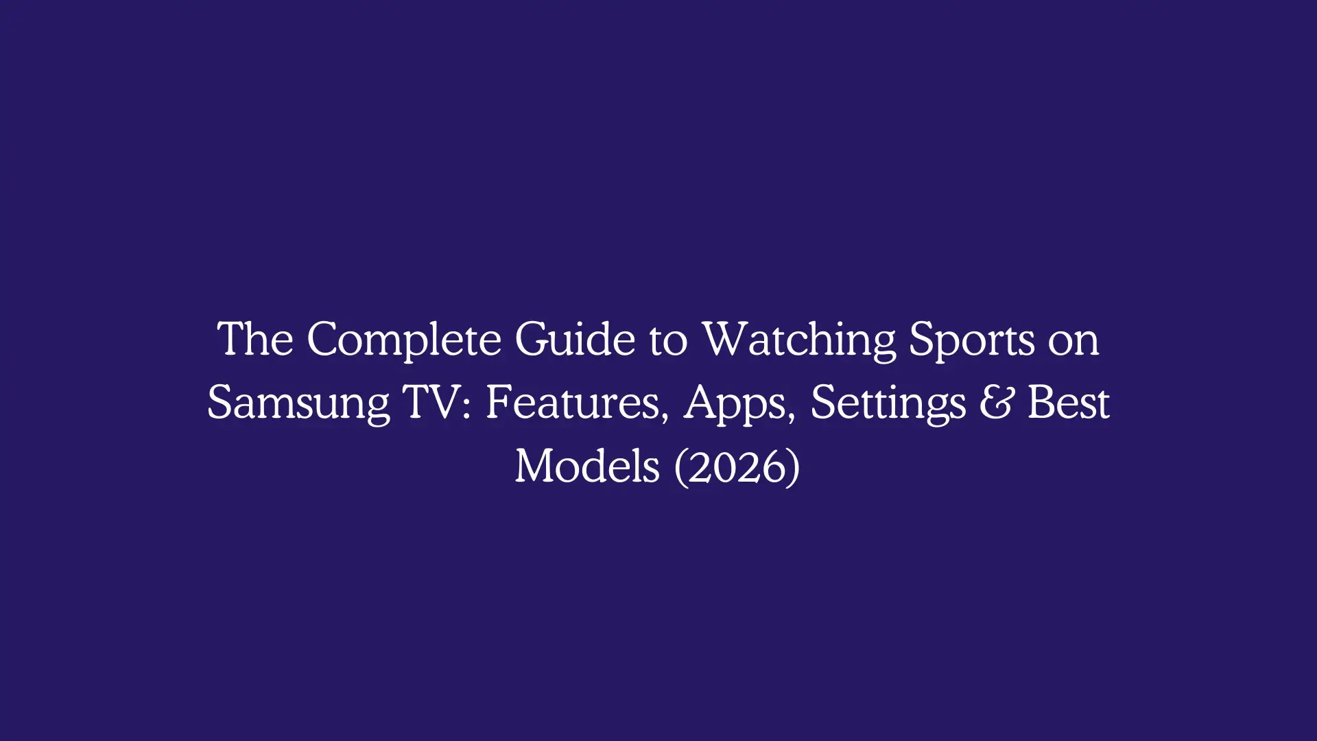 The Complete Guide to Watching Sports on Samsung TV: Features, Apps, Settings & Best Models (2026)
