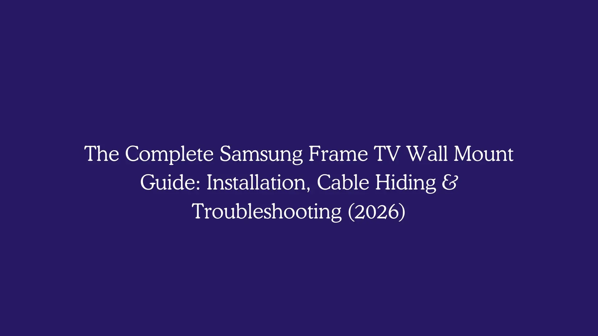 The Complete Samsung Frame TV Wall Mount Guide: Installation, Cable Hiding & Troubleshooting (2026)
