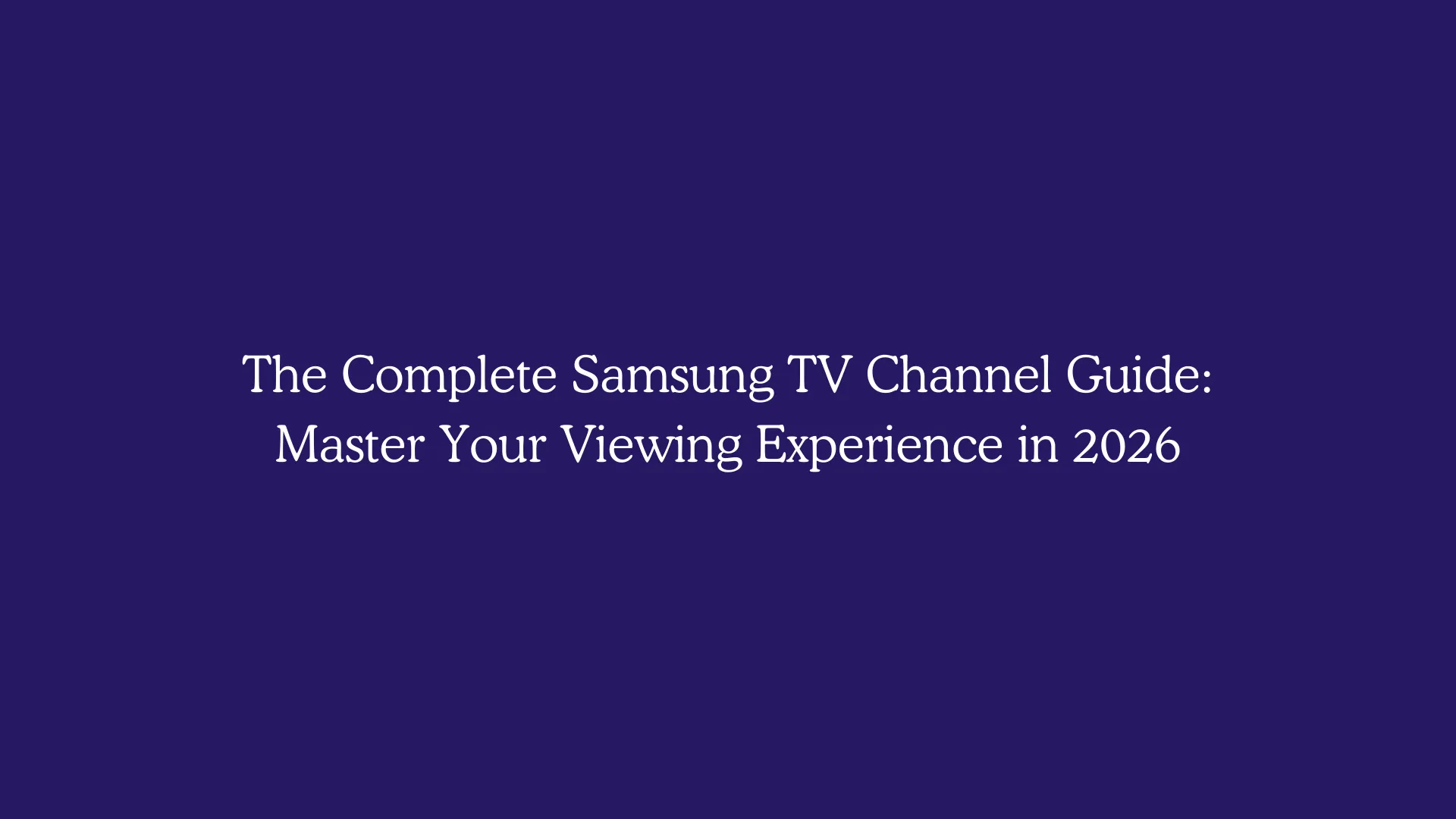 The Complete Samsung TV Channel Guide: Master Your Viewing Experience in 2026
