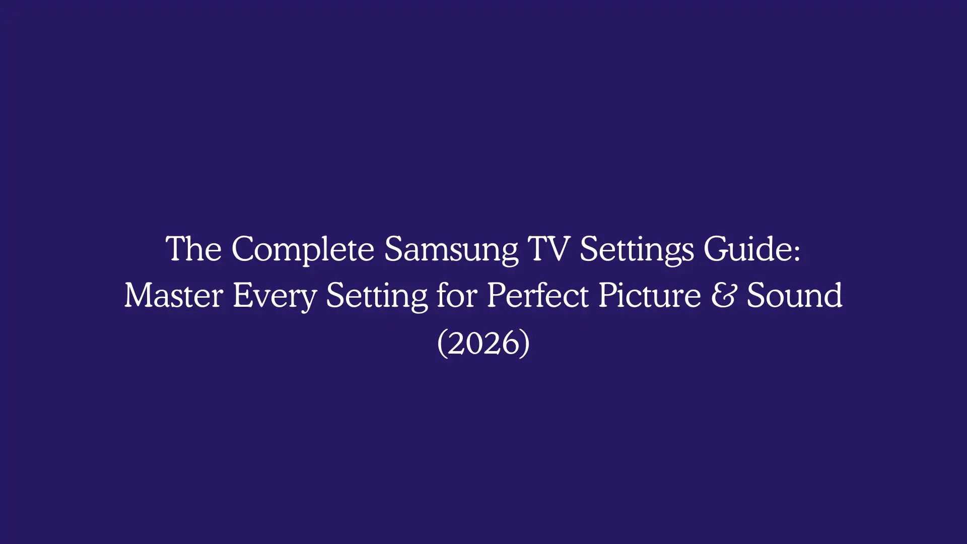 The Complete Samsung TV Settings Guide: Master Every Setting for Perfect Picture & Sound (2026)