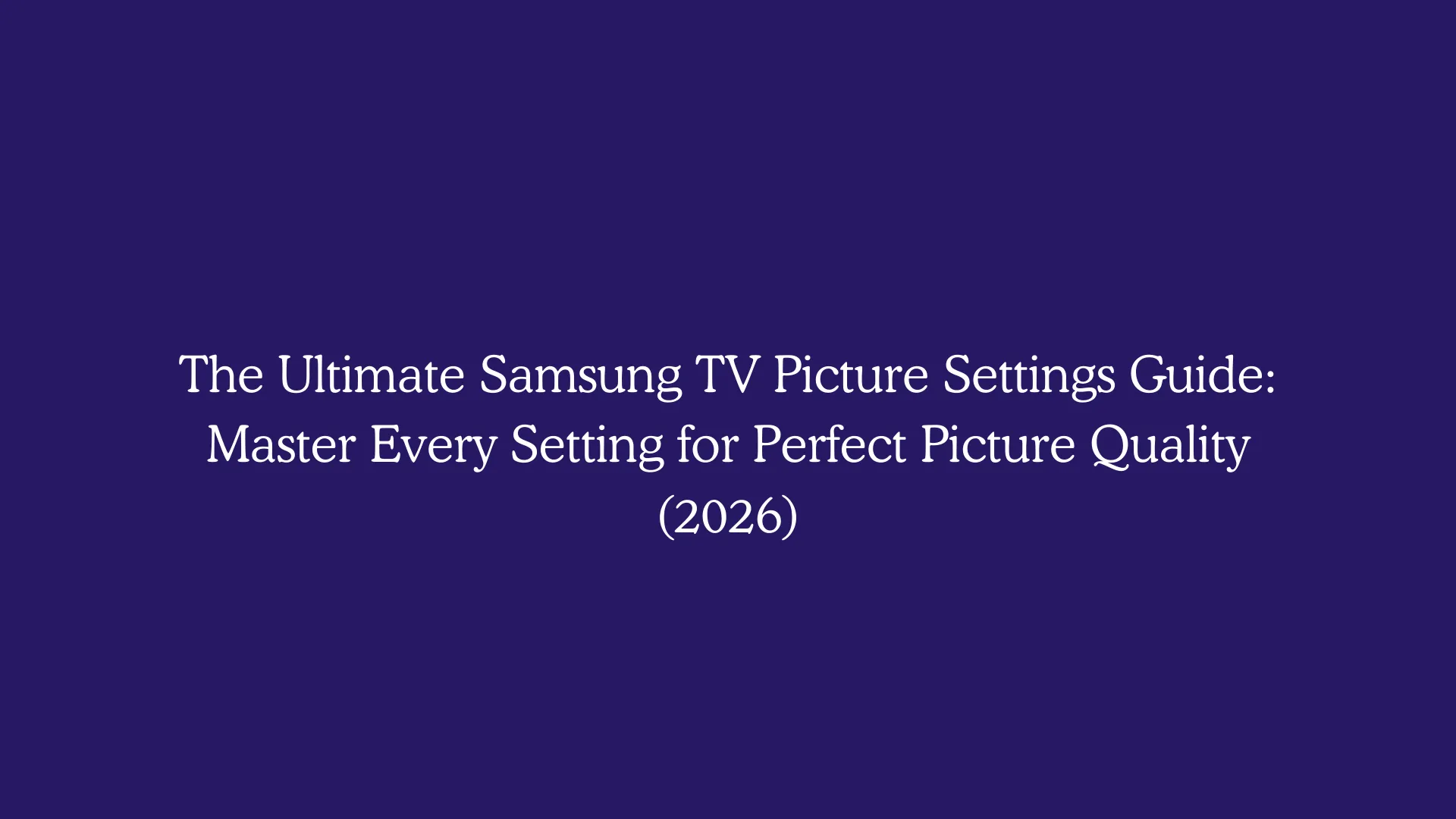 The Ultimate Samsung TV Picture Settings Guide: Master Every Setting for Perfect Picture Quality (2026)