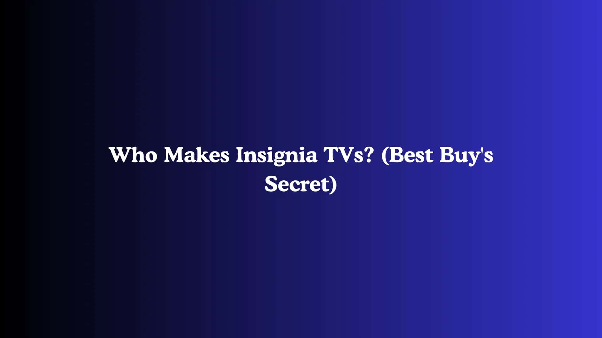 Who Makes Insignia TVs? (Best Buy's Secret)